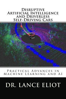 Lance Eliot - Disruptive Artificial Intelligence (AI) and Driverless Self-Driving Cars: Practical Advances in Machine Learning and AI, Häftad
