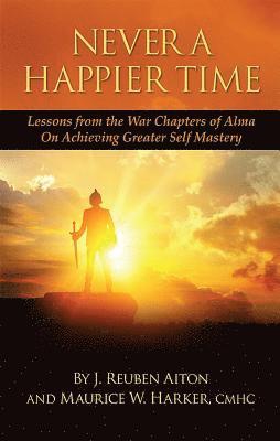 bokomslag Never a Happier Tiime: Lessons from the War Chapters of Alma on Achieving Greater Self Mastery