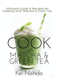 bokomslag Cook with Matcha and Green Tea: Ultimate Guide & Recipes for Cooking with Matcha and Green Tea