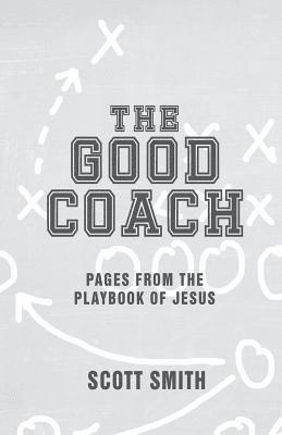Scott Smith - The Good Coach: Pages From The Playbook of Jesus, Häftad