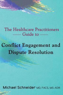 Michael Schneider MD Ms- - The Healthcare Practitioners Guide to Conflict Engagement and Dispute Resolution: Negotiation, Mediation and Arbitration in Medical Disputes, Häftad