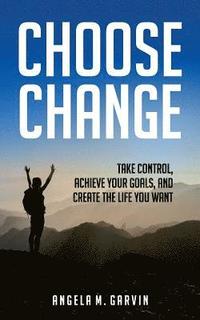 bokomslag Choose Change: Take control, achieve your goals, and create the life you want