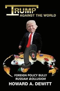 bokomslag Trump Against The World: Foreign Policy Bully, Russian Collusion