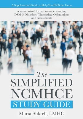 The Simplified NCMHCE Study Guide: A summarized format to understanding DSM-5 Disorders, Theoretical Orientations and Assessments 1