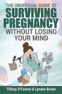 bokomslag The Unofficial Guide to Surviving Pregnancy Without Losing Your Mind