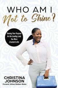 bokomslag Who Am I Not to Shine?: Owning Your Purpose As the Leading Lady You Were Created To Be