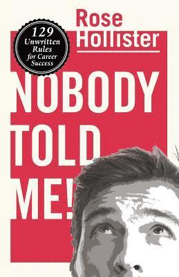 Nobody Told Me: 129 Unwritten Rules for Career Success 1