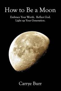 bokomslag How to Be a Moon: Embrace Your Worth. Reflect God. Light Up Your Generation.