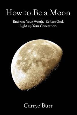 bokomslag How to Be a Moon: Embrace Your Worth. Reflect God. Light Up Your Generation.