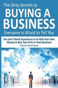 bokomslag The Dirty Secrets to Buying a Business Everyone Is Afraid to Tell You: You Don't Need Experience or to Risk Your Own Money to Buy Your First or Next B