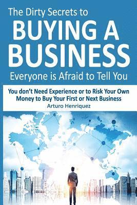 bokomslag The Dirty Secrets to Buying a Business Everyone Is Afraid to Tell You: You Don't Need Experience or to Risk Your Own Money to Buy Your First or Next B