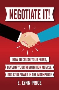 bokomslag Negotiate It!: How to Crush Your Fears, Develop Your Negotiation Muscle, and Gain Power in the Workplace