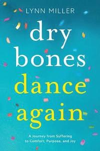 bokomslag Dry Bones Dance Again: A Journey from Suffering to Comfort, Purpose, and Joy