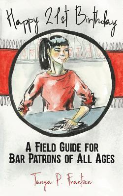 Happy 21st Birthday: A Field Guide for Bar Patrons of All Ages 1