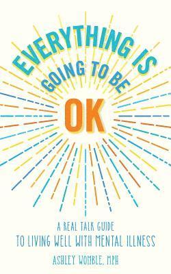 bokomslag Everything Is Going to Be OK: A Real Talk Guide for Living Well with Mental Illness