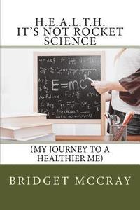 bokomslag H.E.A.L.T.H.: It's Not Rocket Science: (My Journey to a Healthier Me)