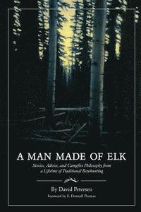 bokomslag A Man Made of Elk: Stories, Advice, and Campfire Philosophy from a Lifetime of Traditional Bowhunting