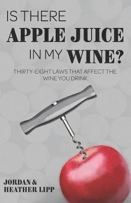 bokomslag Is There Apple Juice in My Wine?: Thirty-Eight Laws That Affect the Wine You Drink