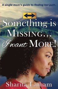 bokomslag Something Is Missing...I Want More!: A single mom's guide to finding her path.
