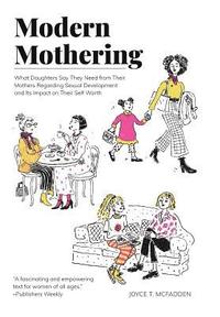 bokomslag Modern Mothering: What Daughters Say They Need from Their Mothers Regarding Sexual Development and Its Impact on Their Self Worth