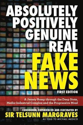 bokomslag Absolutely, Positively, Genuine, Real Fake News: A Jaunty Romp through the Deep State, Media-Industrial Complex and the Progressive Mind