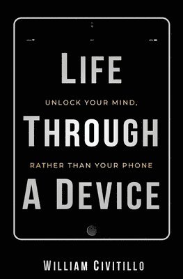 bokomslag Life Through A Device: Unlock Your Mind, Rather Than Your Phone