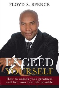 bokomslag Exceed Yourself: How To Unlock Your Greatness And Live Your Best Life Possible