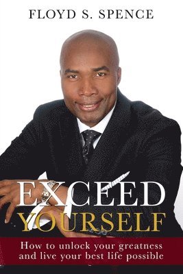 Exceed Yourself: How To Unlock Your Greatness And Live Your Best Life Possible 1