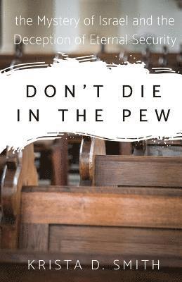 Don't Die in the Pew: the Mystery of Israel and the Deception of Eternal Security 1