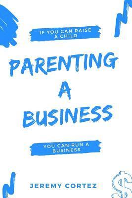 bokomslag Parenting A Business: If You Can Raise A Child You Can Run A Business