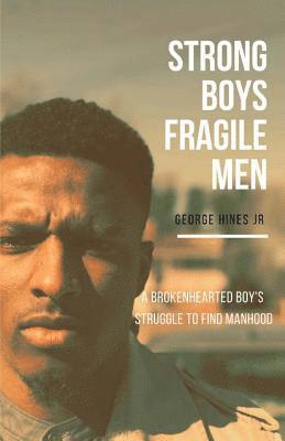 Strong Boys, Fragile Men: A Brokenhearted Boy's Struggle to find Manhood 1