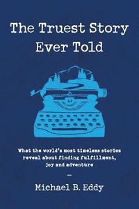 bokomslag The Truest Story Ever Told: What the World's Most Timeless Stories Reveal about Finding Fulfillment, Joy and Adventure