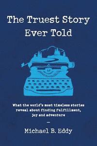 bokomslag The Truest Story Ever Told: What the World's Most Timeless Stories Reveal about Finding Fulfillment, Joy and Adventure