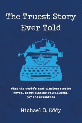 bokomslag The Truest Story Ever Told: What the World's Most Timeless Stories Reveal about Finding Fulfillment, Joy and Adventure