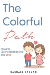 bokomslag The Colorful Path: Towards Lasting Relationship and Love