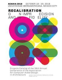 bokomslag Acadia 2018 Recalibration: on imprecision and infidelity: Project Catalog of the 38th Annual Conference of the Association for Computer Aided Des