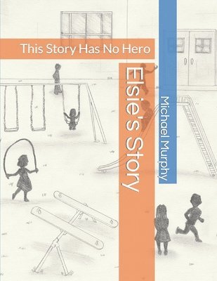 Michael Murphy - Elsie's Story: This Story Has No Hero, Häftad