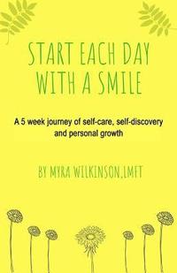 bokomslag Start Each Day With A Smile: A 5 week journey of self-care, self-discovery and personal growth.
