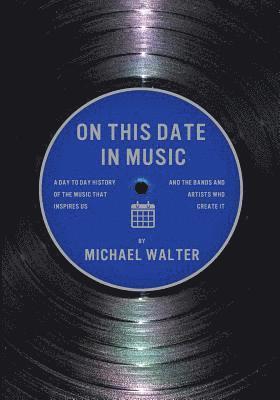 Michael Walter - On This Date In Music: A Day to Day History of the Music that Inspires Us and the Artists Who Create It, Häftad