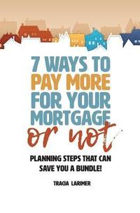 bokomslag 7 Ways to Pay More for Your Mortgage or Not: Planning Steps That Can Save You a Bundle