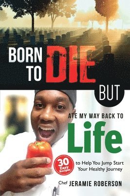 bokomslag Born To Die But Ate My Way Back to Life: 30 Easy Recipes to Help You Jumpstart Your Healthy Journey