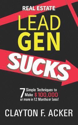Real Estate Lead Gen Sucks: 7 Simple Techniques to Make $100,000 or More in 12 Months or Less 1