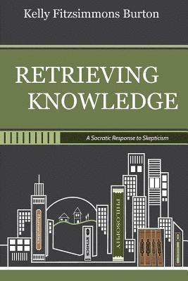 Kelly Fitzsimmons Burton - Retrieving Knowledge: A Socratic Response to Skepticism, Häftad
