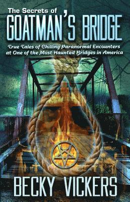 The Secrets of Goatman's Bridge: True Tales of Chilling Paranormal Encounters at One of the Most Haunted Bridges in America 1