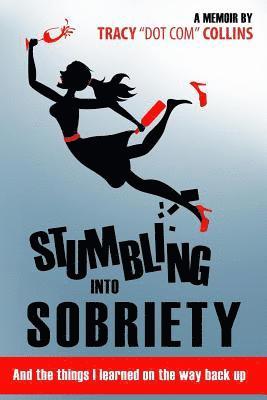 Stumbling Into Sobriety: And the Things I Learned on the Way Back Up 1