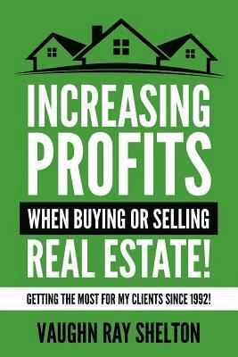 Increasing Profits When Buying or Selling Real Estate!: Getting The Most For My Clients Since 1992! 1