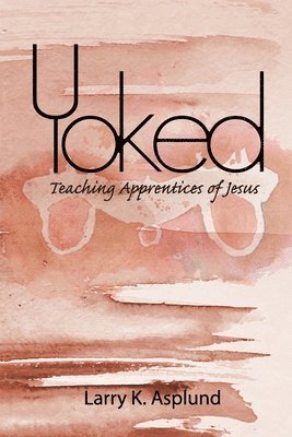 Larry Ken Asplund - Yoked: Teaching Apprentices of Jesus, Häftad