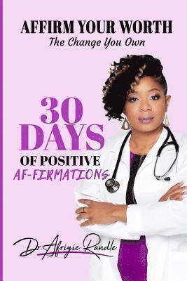 Affirm Your Worth: The Change You Own: 30 Days of Positive Af-firmations 1