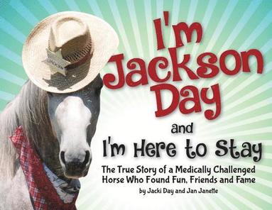 bokomslag I'm Jackson Day and I'm Here To Stay: The True Story of a Medically Challenged Horse Who Found Fun, Friends and Fame