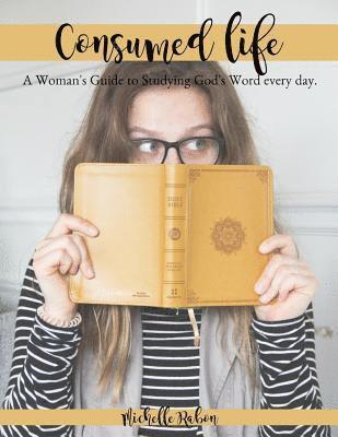 Consumed Life: A Woman's Guide to Studying God's Word Every Day 1